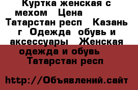 Куртка женская с мехом › Цена ­ 5 000 - Татарстан респ., Казань г. Одежда, обувь и аксессуары » Женская одежда и обувь   . Татарстан респ.